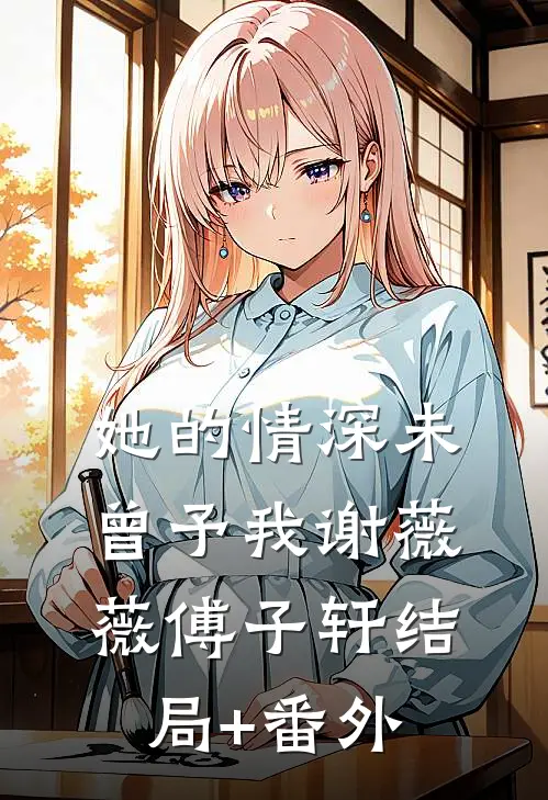 她的情深未曾予我谢薇薇傅子轩结局+番外