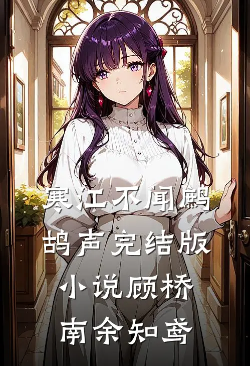 寒江不闻鹧鸪声完结版小说顾桥南余知鸢