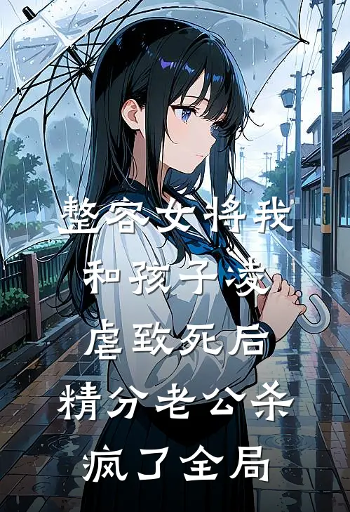 整容女将我和孩子凌虐致死后，精分老公杀疯了全局