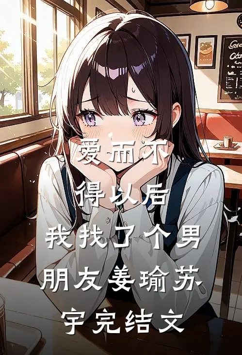 爱而不得以后，我找了个男朋友姜瑜苏宇完结文