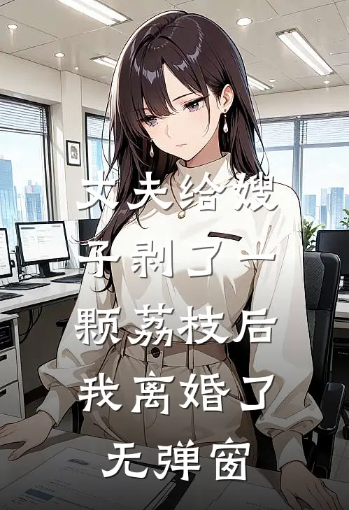 丈夫给嫂子剥了一颗荔枝后,我离婚了无弹窗