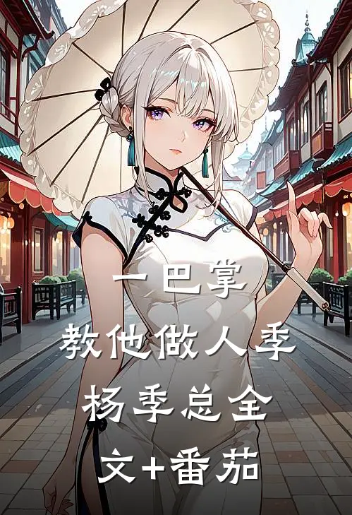 一巴掌，教他做人季杨季总全文+番茄