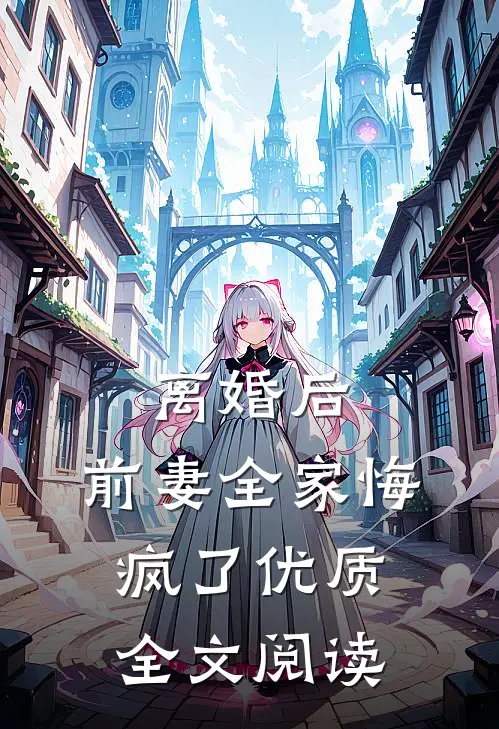 离婚后，前妻全家悔疯了优质全文阅读