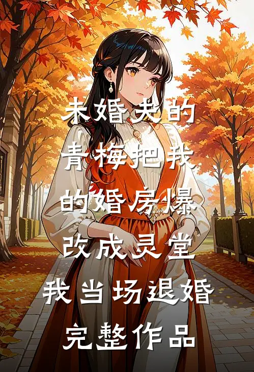 未婚夫的青梅把我的婚房爆改成灵堂，我当场退婚完整作品
