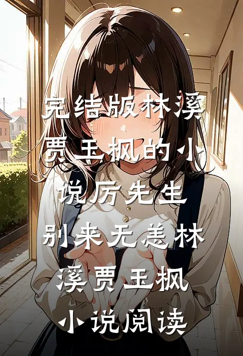 完结版林溪贾玉枫的小说厉先生，别来无恙林溪贾玉枫小说阅读