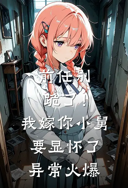 前任别跪了！我嫁你小舅要显怀了异常火爆