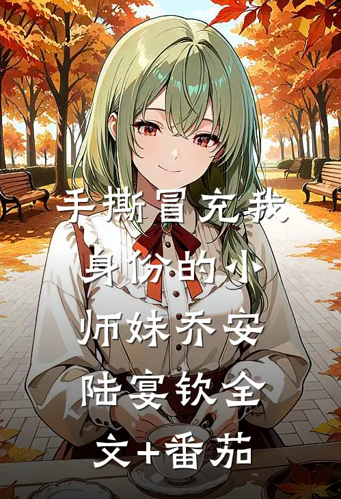 手撕冒充我身份的小师妹乔安陆宴钦全文+番茄