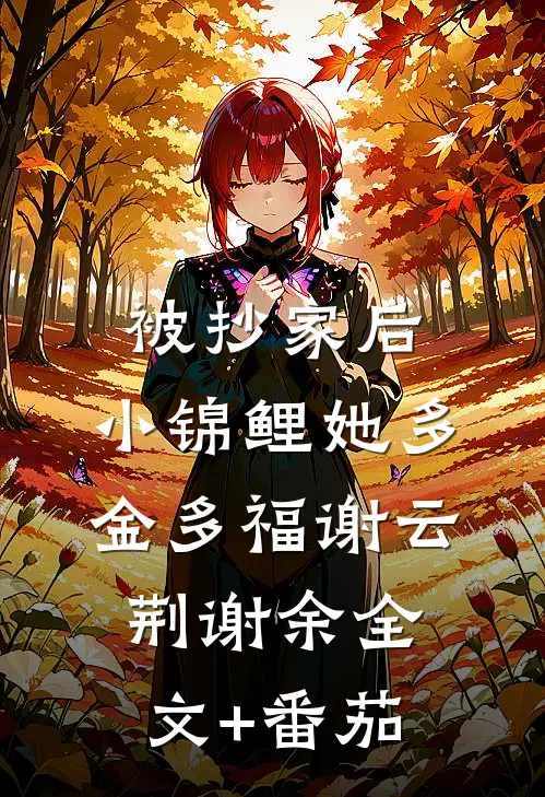 被抄家后，小锦鲤她多金多福谢云荆谢余全文+番茄