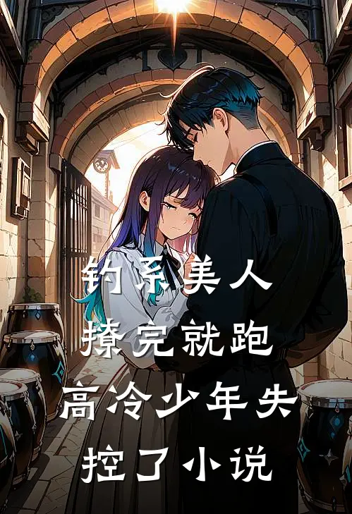 钓系美人撩完就跑，高冷少年失控了小说