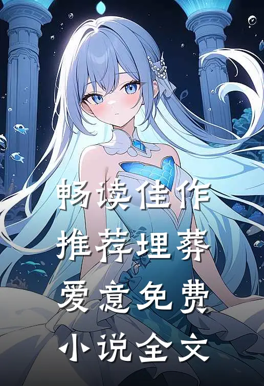 畅读佳作推荐埋葬爱意免费小说全文