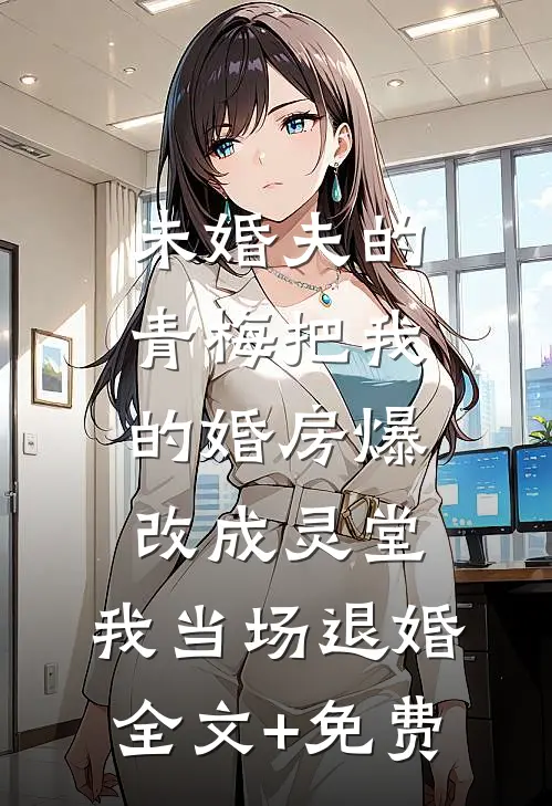 未婚夫的青梅把我的婚房爆改成灵堂，我当场退婚全文+免费