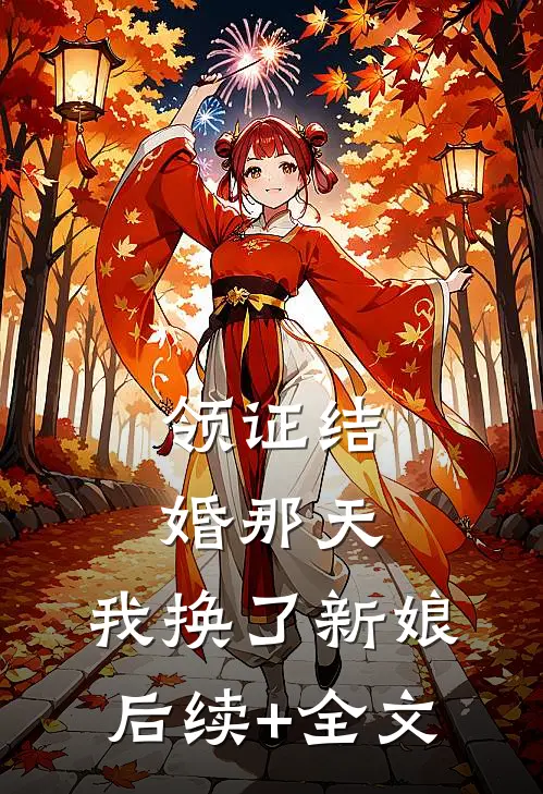 领证结婚那天，我换了新娘后续+全文