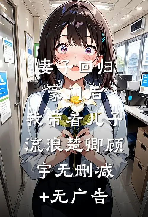 妻子回归豪门后，我带着儿子流浪楚卿顾宇无删减+无广告