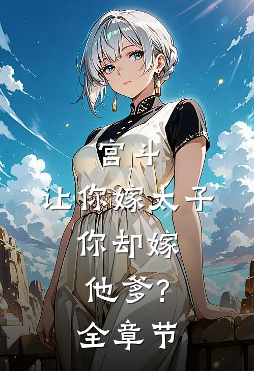 宫斗:让你嫁太子,你却嫁他爹?全章节
