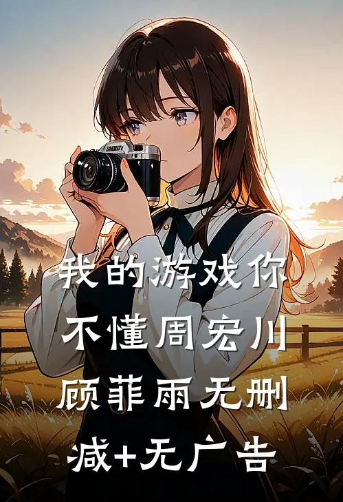 我的游戏你不懂周宏川顾菲雨无删减+无广告