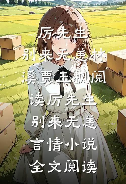 厉先生，别来无恙林溪贾玉枫阅读_厉先生，别来无恙言情小说全文阅读