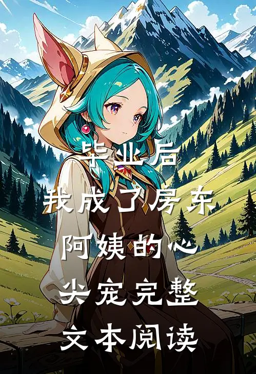 毕业后，我成了房东阿姨的心尖宠完整文本阅读