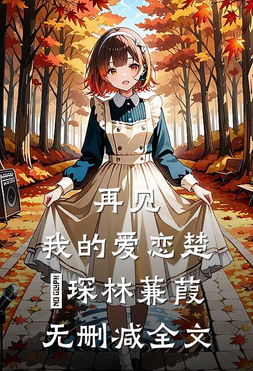 再见,我的爱恋楚璟琛林蒹葭无删减全文免费阅读