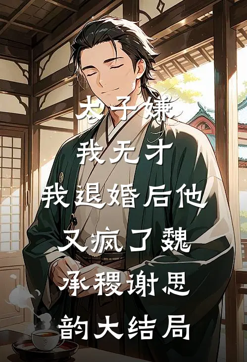 太子嫌我无才，我退婚后他又疯了魏承稷谢思韵大结局