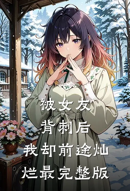 被女友背刺后，我却前途灿烂最完整版