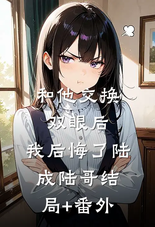 和他交换双眼后，我后悔了陆成陆哥结局+番外