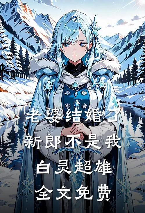 老婆结婚了，新郎不是我白灵超雄全文免费