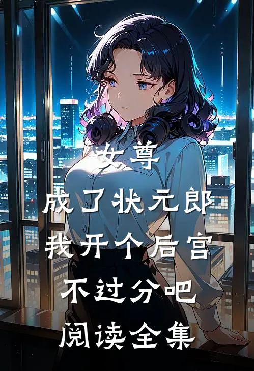 女尊：成了状元郎，我开个后宫不过分吧阅读全集