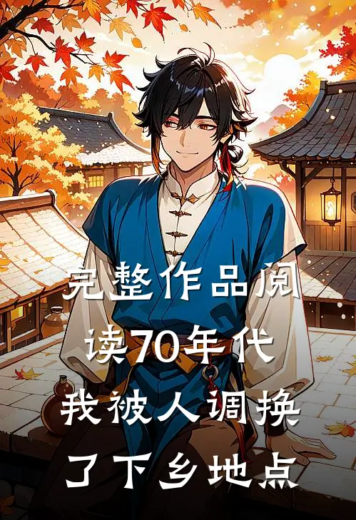 完整作品阅读70年代：我被人调换了下乡地点