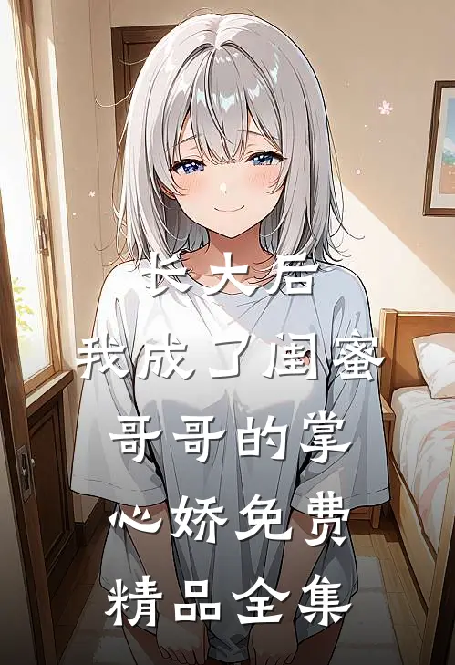 长大后,我成了闺蜜哥哥的掌心娇免费精品全集