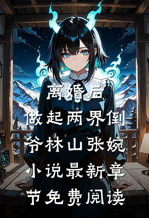 离婚后，做起两界倒爷林山张婉小说最新章节免费阅读