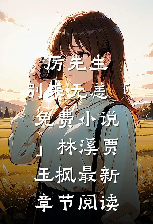 厉先生，别来无恙「免费小说」林溪贾玉枫最新章节阅读