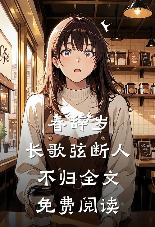 春辞岁，长歌弦断人不归全文免费阅读