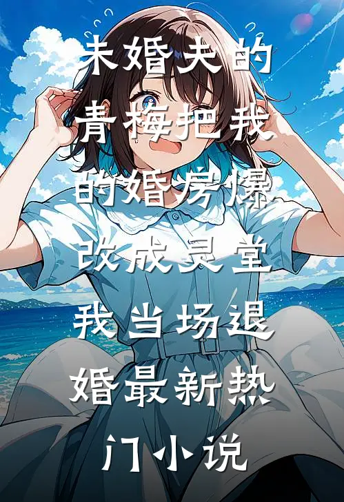 未婚夫的青梅把我的婚房爆改成灵堂，我当场退婚最新热门小说