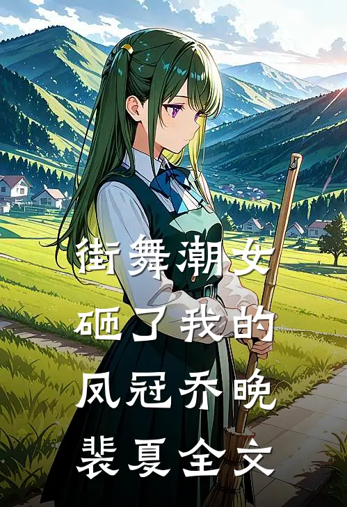 街舞潮女砸了我的凤冠乔晚裴夏全文