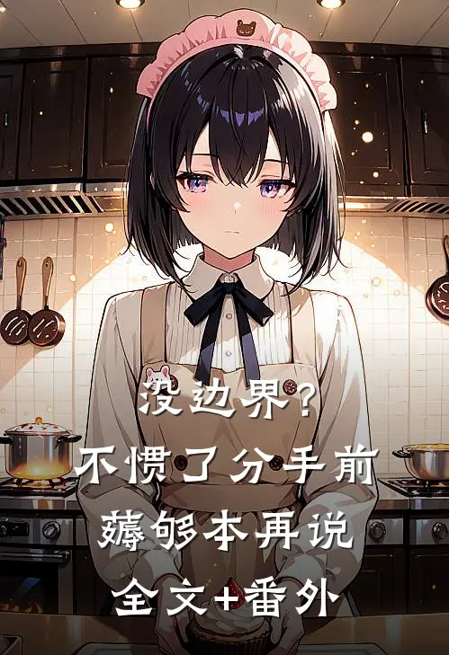 没边界？不惯了，分手前薅够本再说全文+番外