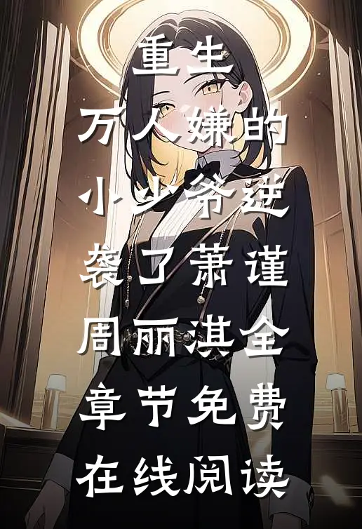 重生：万人嫌的小少爷逆袭了(萧谨周丽淇)全章节免费在线阅读