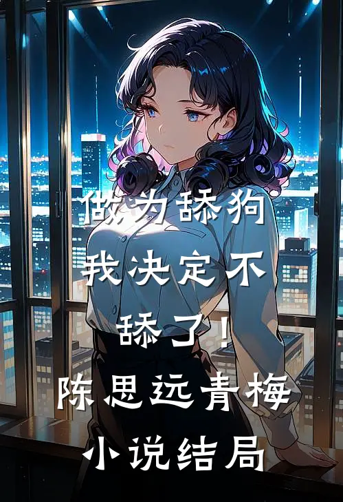 做为舔狗，我决定不舔了！陈思远青梅小说结局