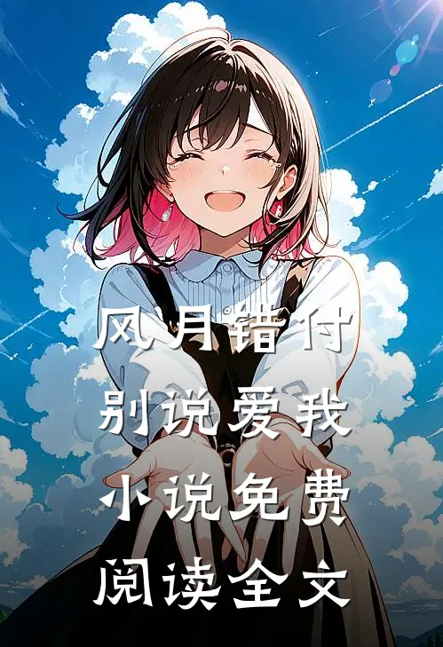 风月错付，别说爱我小说免费阅读全文