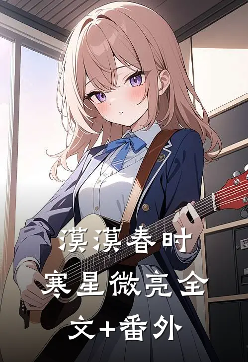 漠漠春时，寒星微亮全文+番外