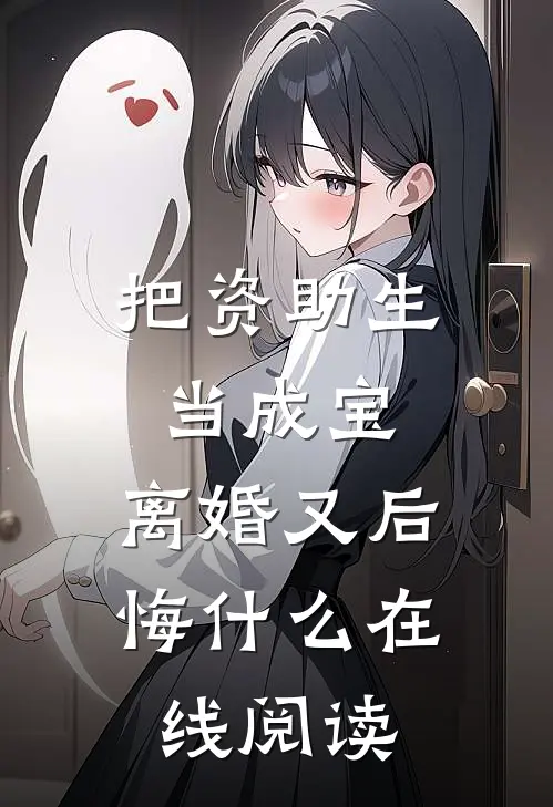 把资助生当成宝，离婚又后悔什么在线阅读