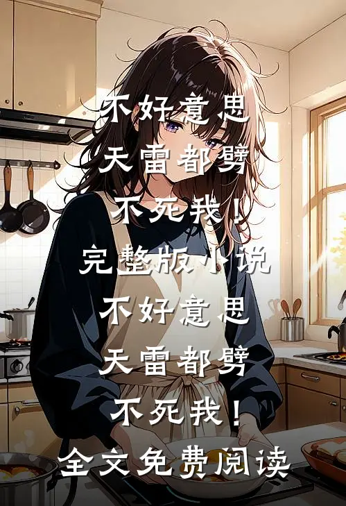 不好意思，天雷都劈不死我！完整版小说_不好意思，天雷都劈不死我！全文免费阅读