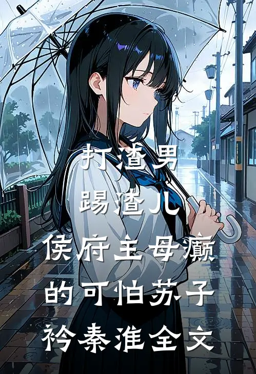 打渣男，踢渣儿，侯府主母癫的可怕苏子衿秦淮全文
