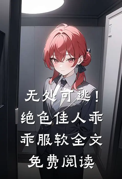 无处可逃！绝色佳人乖乖服软全文免费阅读