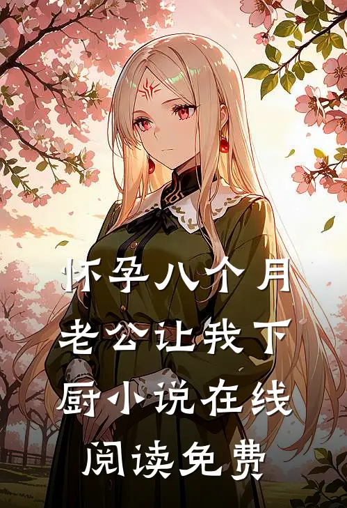 怀孕八个月，老公让我下厨小说在线阅读免费