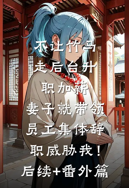 不让竹马走后台升职加薪，妻子就带领员工集体辞职威胁我！后续+番外篇