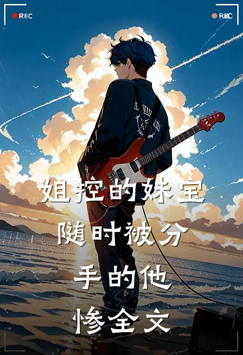 姐控的妹宝，随时被分手的他，惨全文