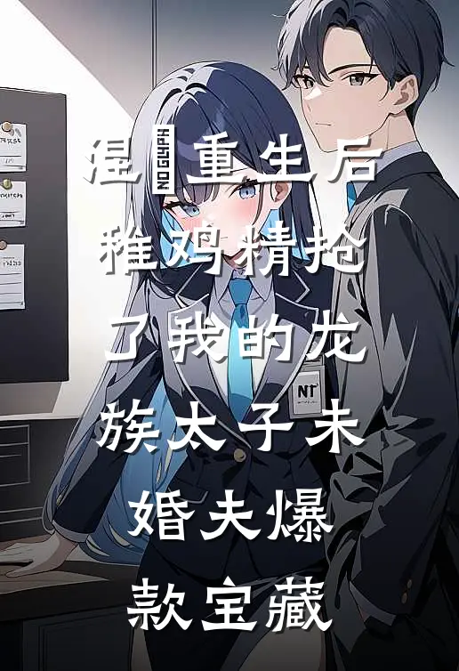 涅槃重生后，稚鸡精抢了我的龙族太子未婚夫爆款宝藏