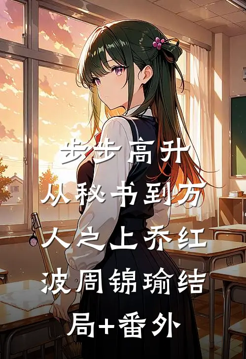 步步高升：从秘书到万人之上乔红波周锦瑜结局+番外