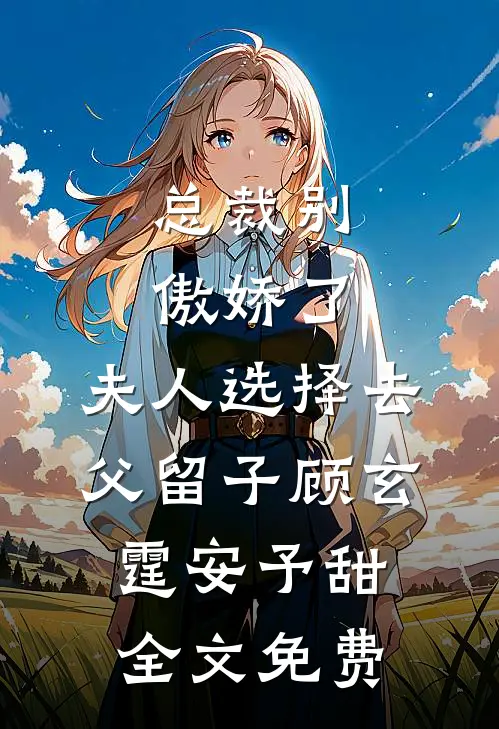 总裁别傲娇了，夫人选择去父留子顾玄霆安予甜全文免费