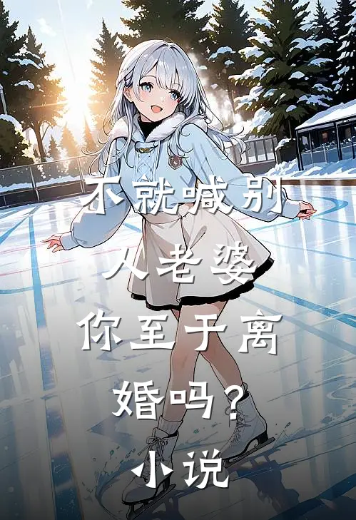 不就喊别人老婆,你至于离婚吗?免费阅读